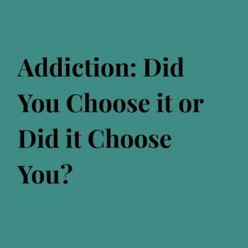 Addiction: Did You Choose it or Did it Choose You?