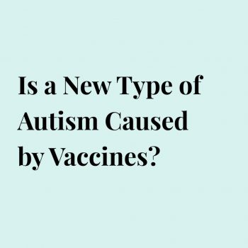 Is a New Type of Autism Caused by Vaccines?